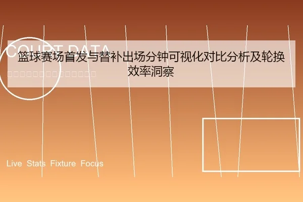 篮球赛场首发与替补出场分钟可视化对比分析及轮换效率洞察